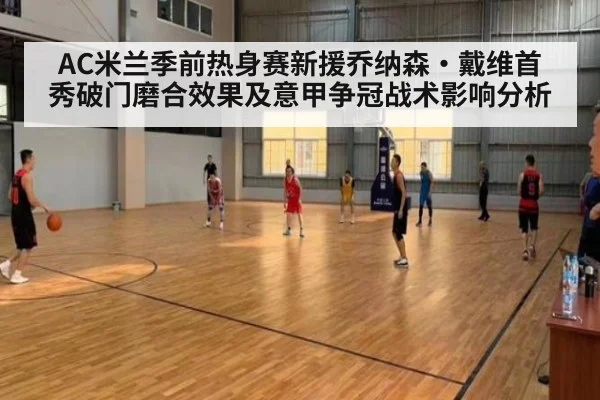 AC米兰季前热身赛新援乔纳森·戴维首秀破门磨合效果及意甲争冠战术影响分析（nine game）