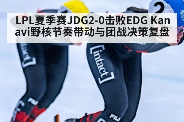 LPL夏季赛JDG2-0击败EDG Kanavi野核节奏带动与团战决策复盘（nine game）