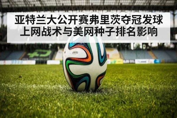 亚特兰大公开赛弗里茨夺冠发球上网战术与美网种子排名影响（nine game）