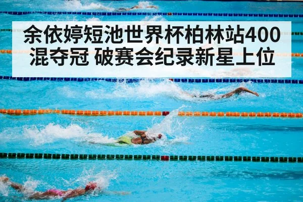 余依婷短池世界杯柏林站400混夺冠 破赛会纪录新星上位（nine game）