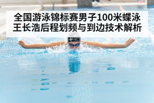 全国游泳锦标赛男子100米蝶泳王长浩后程划频与到边技术解析