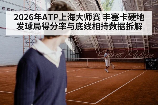2026年ATP上海大师赛 丰塞卡硬地发球局得分率与底线相持数据拆解（nine game）