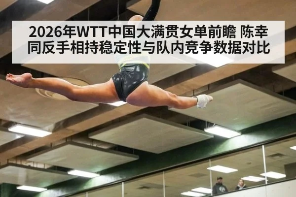 2026年WTT中国大满贯女单前瞻 陈幸同反手相持稳定性与队内竞争数据对比 | nine game