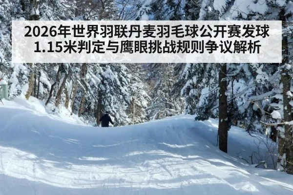 2026年世界羽联丹麦羽毛球公开赛发球1.15米判定与鹰眼挑战规则争议解析
