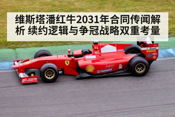 维斯塔潘红牛2031年合同传闻解析 续约逻辑与争冠战略双重考量