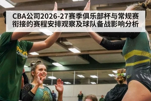 CBA公司2026-27赛季俱乐部杯与常规赛衔接的赛程安排观察及球队备战影响分析 | jiuyou game