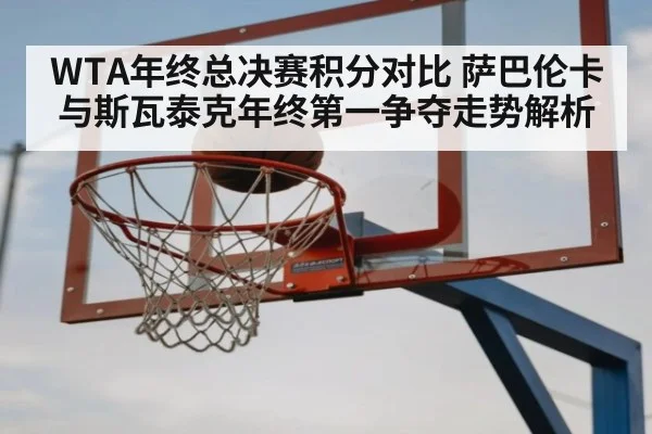 WTA年终总决赛积分对比 萨巴伦卡与斯瓦泰克年终第一争夺走势解析（nine game）